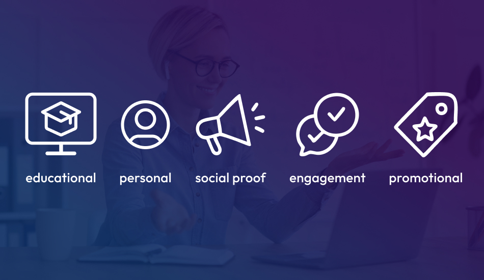 we'll focus on 5 content types: educational, personal, social proof, engagement, promotional 